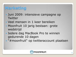 MarketingJuni 2009: intensieve campagne op TwitterVeel mensen in 1 keer bereikenMoonfruit 10 jarig bestaan: grote wedstrijdIedere dag MacBook Pro te winnen gedurende 10 dagen"#moonfruit“ op twitteraccount plaatsen5