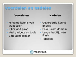 Voordelen en nadelenVoordelenNadelenMinieme kennis van webdesign‘Click and play’Veel gadgets en toolsVlug aanpasbaarGevorderde kennis EngelsEnkel .com domeinLange laadtijd van FlashTabellen7