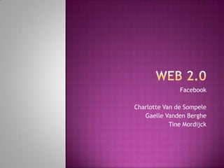 Web 2.0 Facebook Charlotte Van de Sompele GaelleVanden Berghe Tine Mordijck 