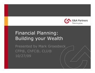 Financial Planning:
Building your Wealth
Presented by Mark Groesbeck
CFP®, ChFC®, CLU®
10/27/09
 