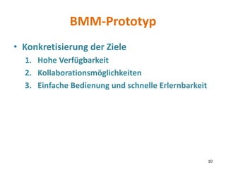 BMM-Prototyp
• Konkretisierung der Ziele
1. Hohe Verfügbarkeit
2. Kollaborationsmöglichkeiten
3. Einfache Bedienung und sc...