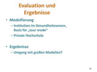 Evaluation und
Ergebnisse
• Modellierung
– Institution im Gesundheitswesen,
Basis für „tour mode“
– Private Hochschule
• E...
