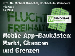 Mobile App-Baukästen:
Markt, Chancen
und Grenzen
Prof. Dr. Michael Gröschel, Hochschule Mannheim
@taxxas
7.4.2014
 