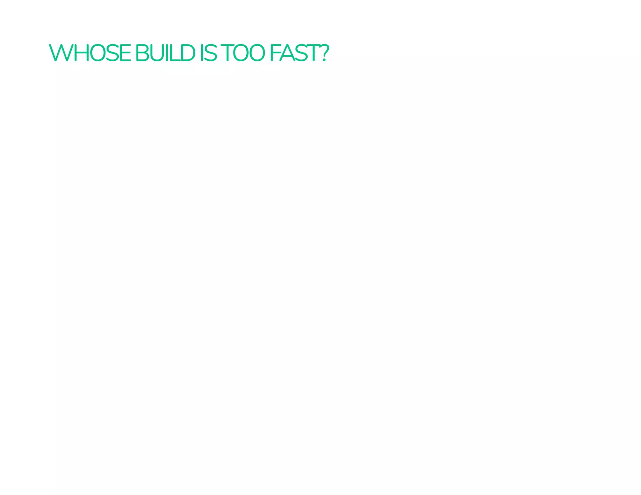WHOSEBUILDISTOOFAST?
 