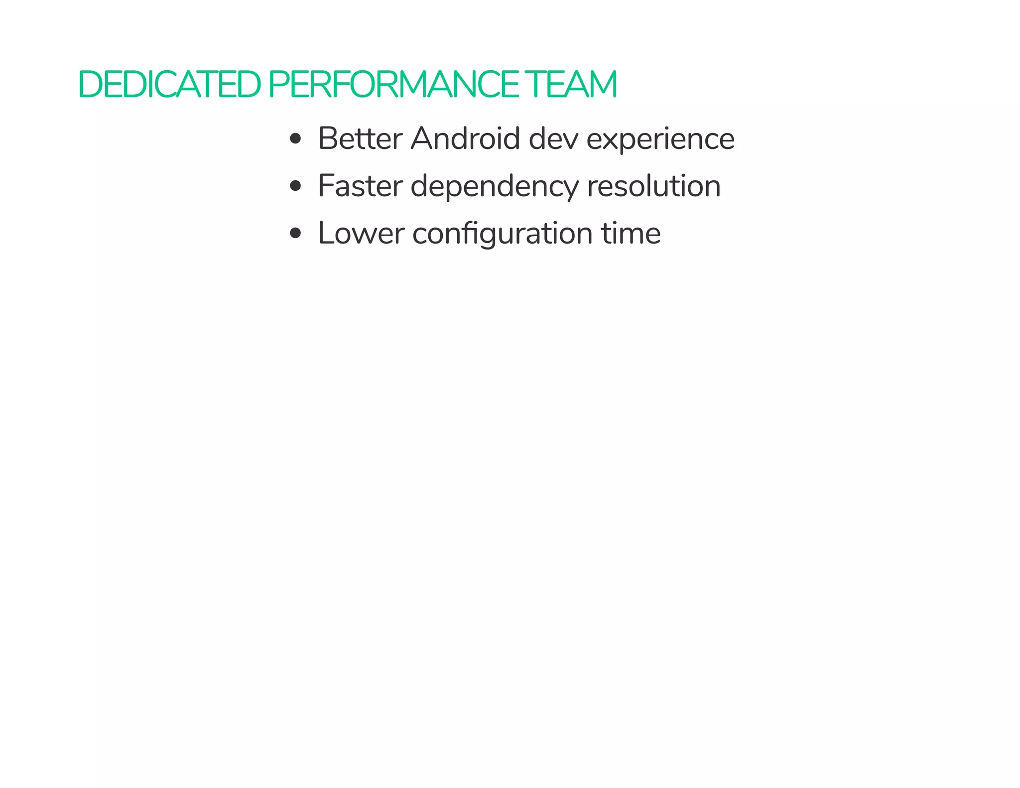 DEDICATEDPERFORMANCETEAM
Better Android dev experience
Faster dependency resolution
Lower con guration time
 
