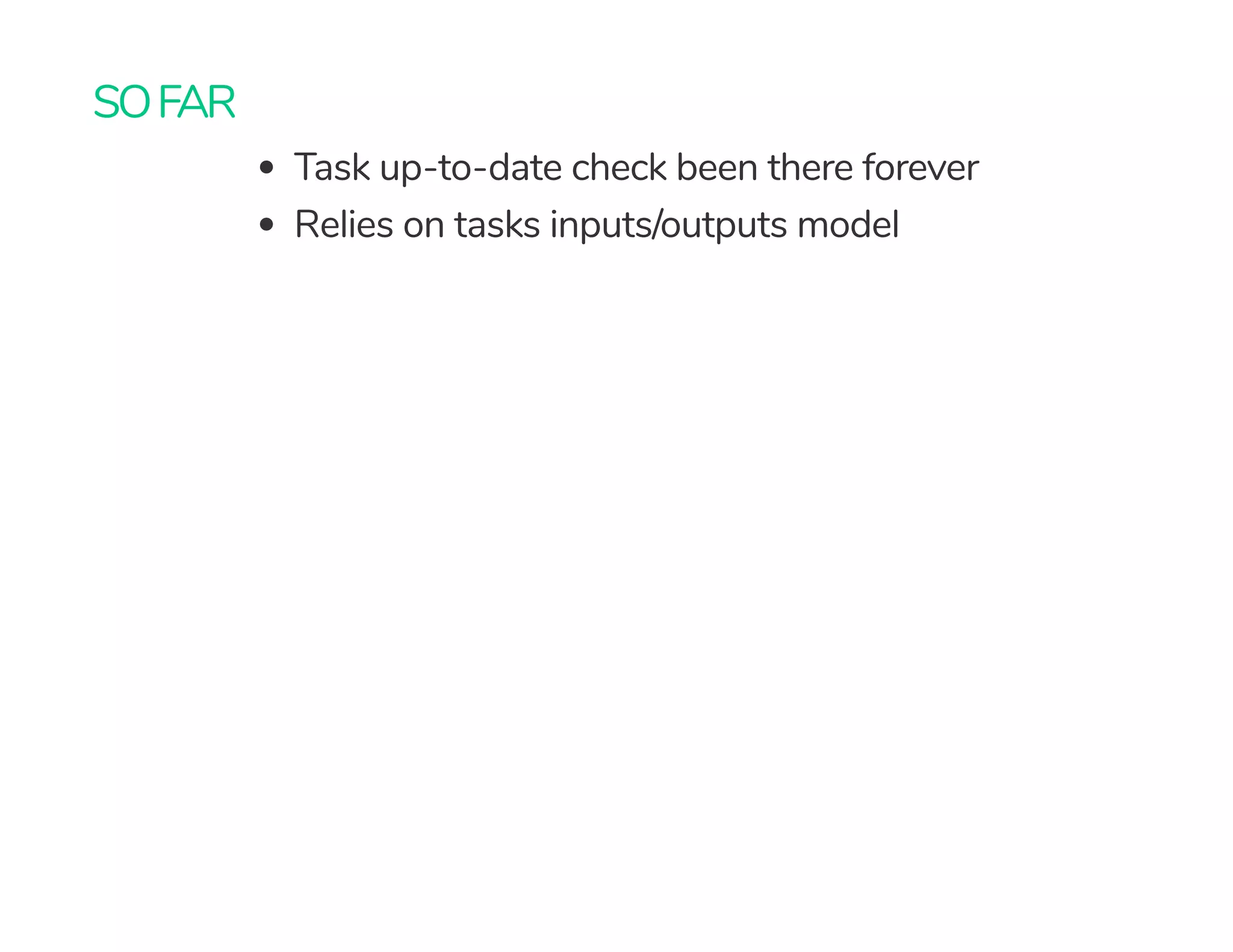 SOFAR
Task up-to-date check been there forever
Relies on tasks inputs/outputs model
 