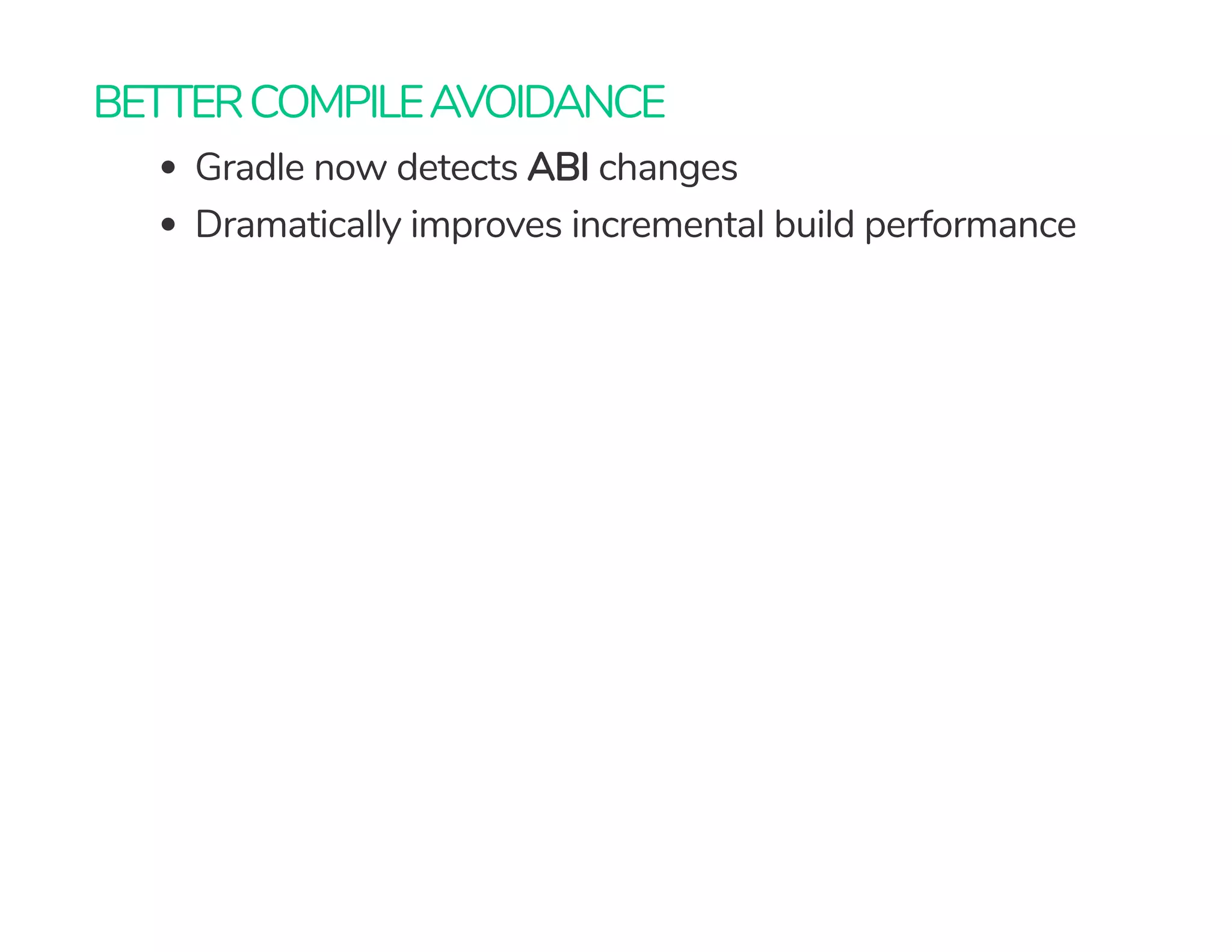 BETTERCOMPILEAVOIDANCE
Gradle now detects ABI changes
Dramatically improves incremental build performance
 