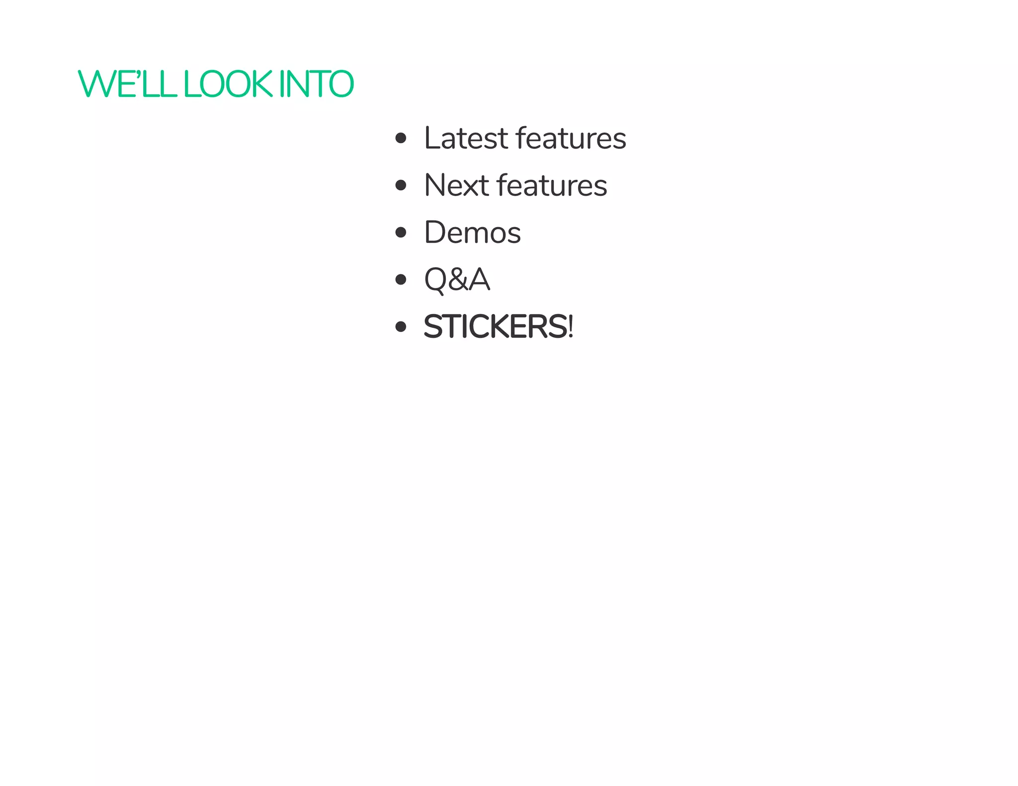 WE’LLLOOKINTO
Latest features
Next features
Demos
Q&A
STICKERS!
 