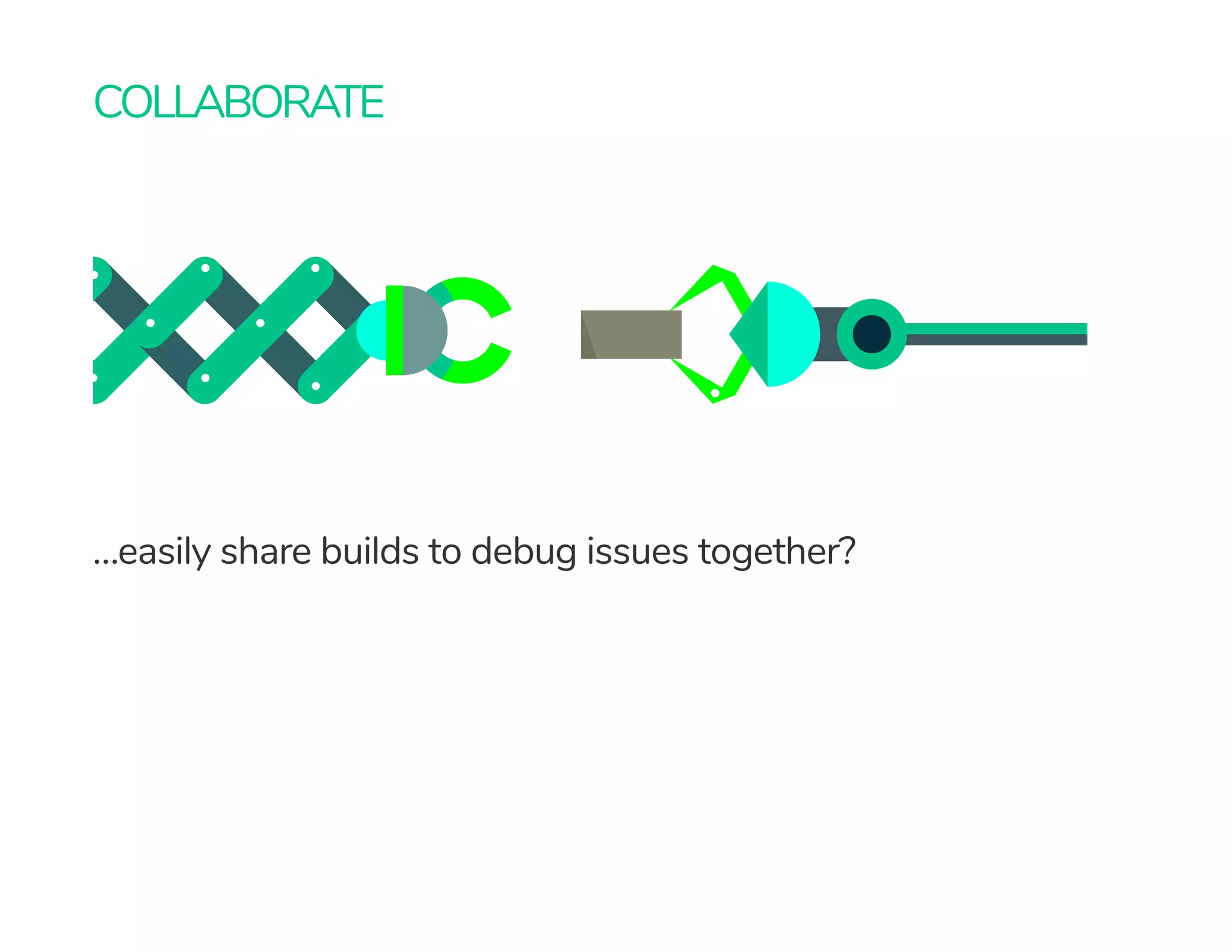 COLLABORATE
…easily share builds to debug issues together?
 