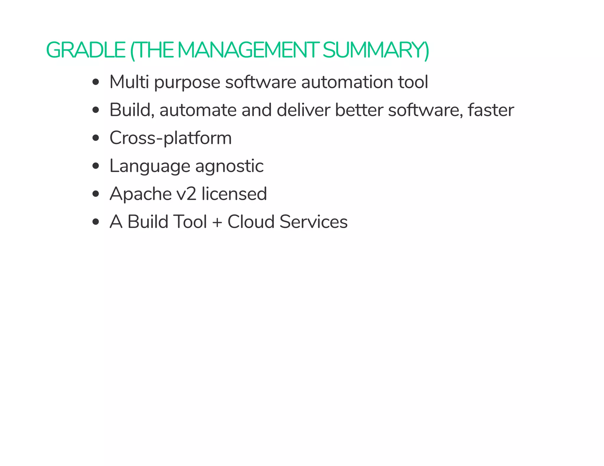 GRADLE(THEMANAGEMENTSUMMARY)
Multi purpose software automation tool
Build, automate and deliver better software, faster
Cross-platform
Language agnostic
Apache v2 licensed
A Build Tool + Cloud Services
 