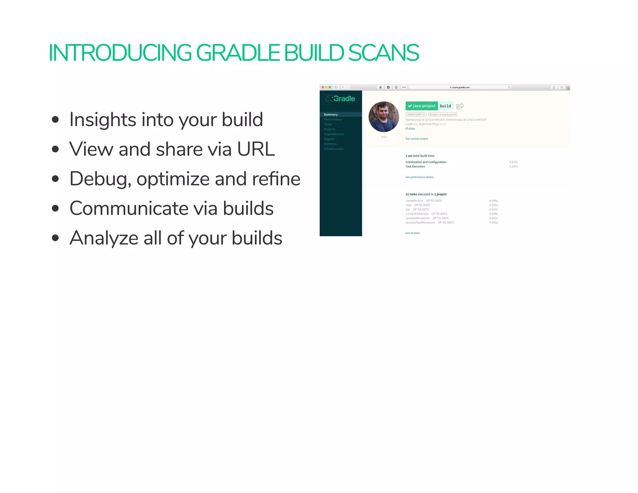 INTRODUCINGGRADLEBUILDSCANS
Insights into your build
View and share via URL
Debug, optimize and re ne
Communicate via builds
Analyze all of your builds
 