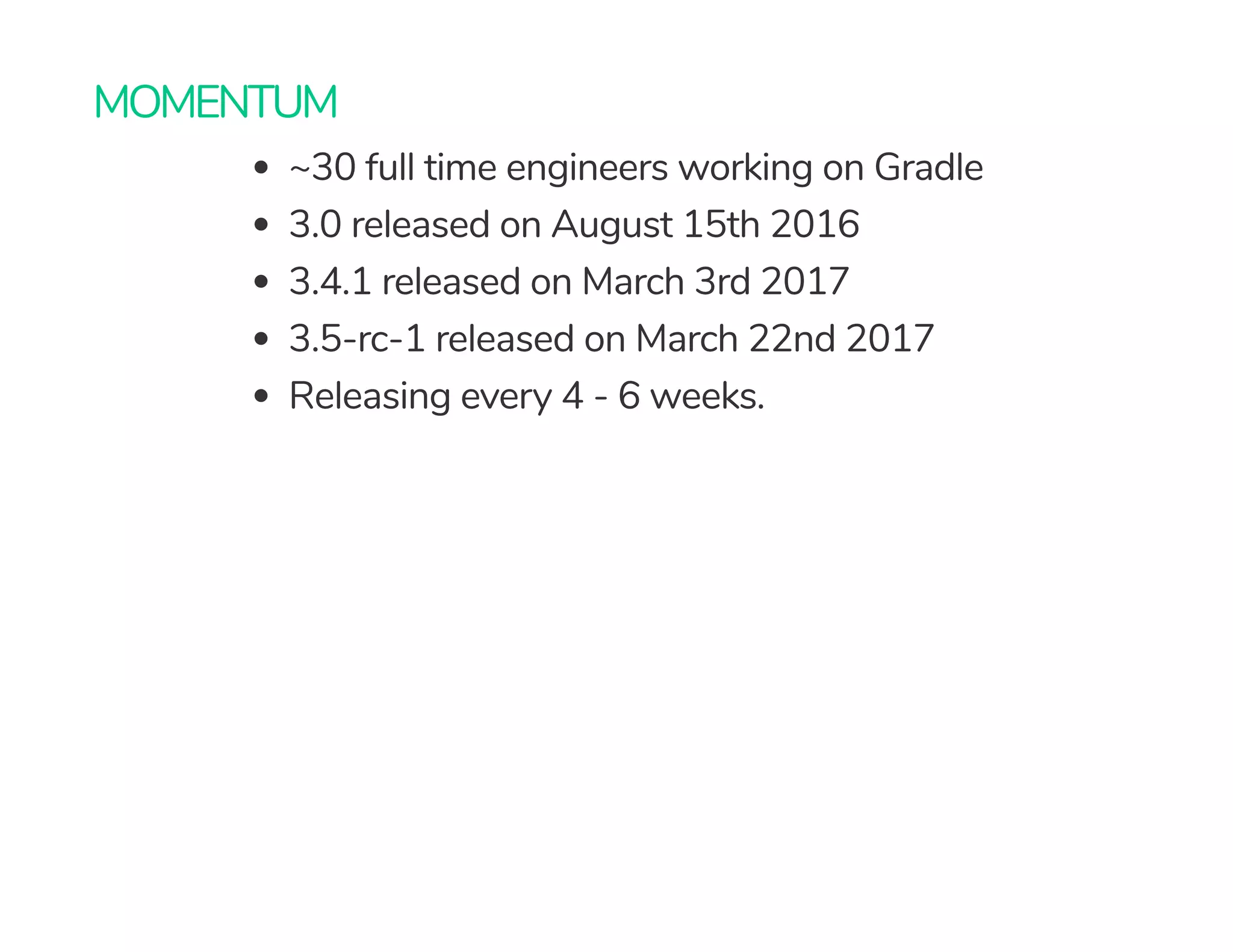 MOMENTUM
~30 full time engineers working on Gradle
3.0 released on August 15th 2016
3.4.1 released on March 3rd 2017
3.5-rc-1 released on March 22nd 2017
Releasing every 4 - 6 weeks.
 