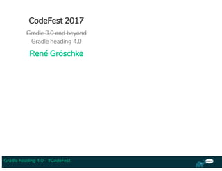 Gradle heading 4.0 - #CodeFest
CodeFest 2017
Gradle 3.0 and beyond
Gradle heading 4.0
René Gröschke
 