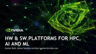 Gunter Roth, Senior Solution Architect gunterr@nvidia.com
HW & SW PLATFORMS FOR HPC,
AI AND ML
 