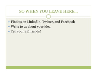 SO WHEN YOU LEAVE HERE…

—  Find us on LinkedIn, Twitter, and Facebook
—  Write to us about your idea
—  Tell your SE friends!
 