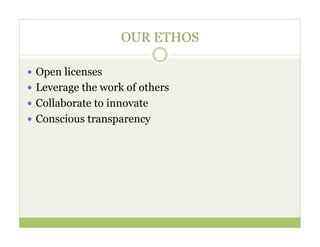 OUR ETHOS

—  Open licenses
—  Leverage the work of others
—  Collaborate to innovate
—  Conscious transparency
 