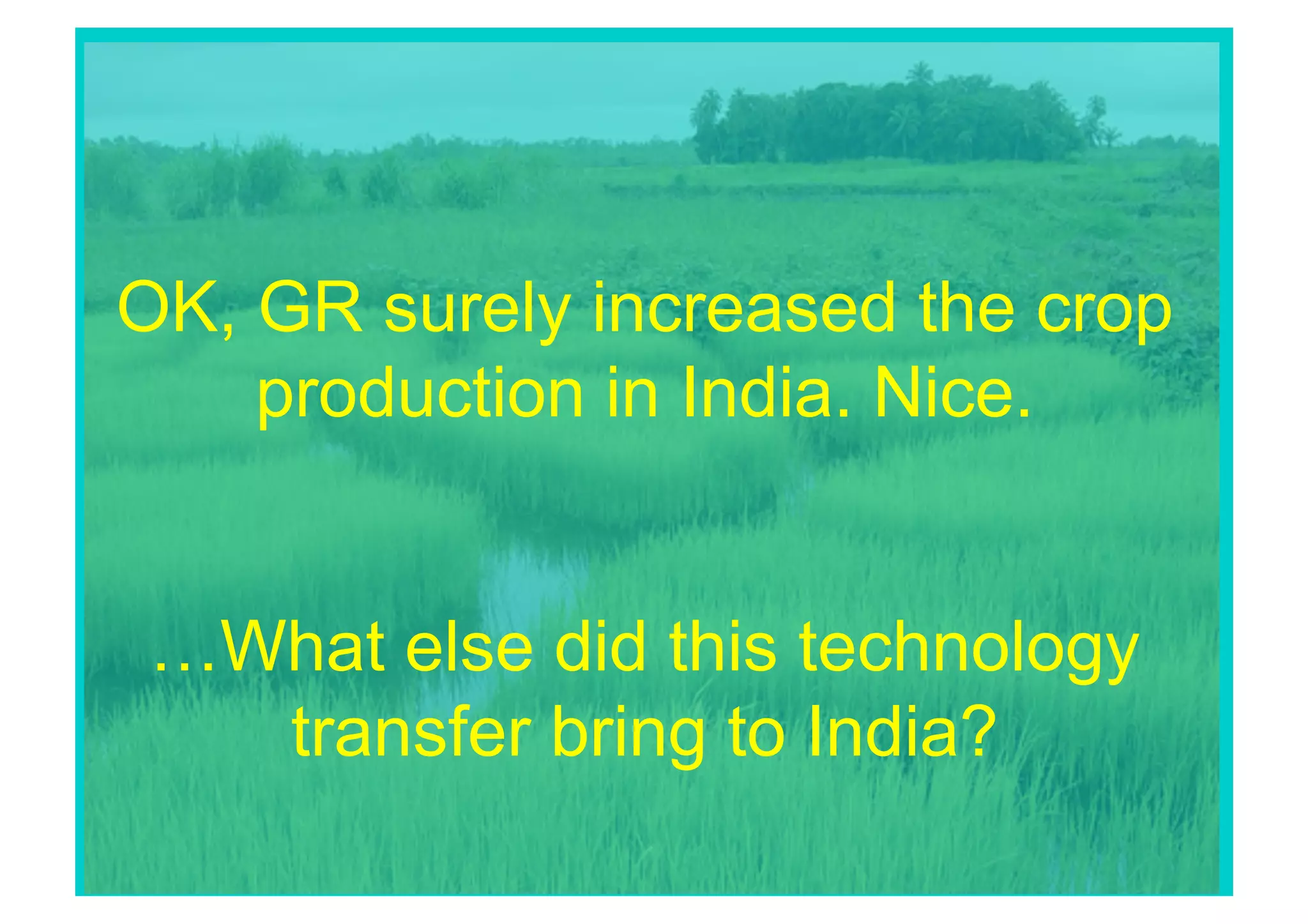 OK, GR surely increased the crop
    production in India. Nice.


 …What else did this technology
   transfer bring to India?
 