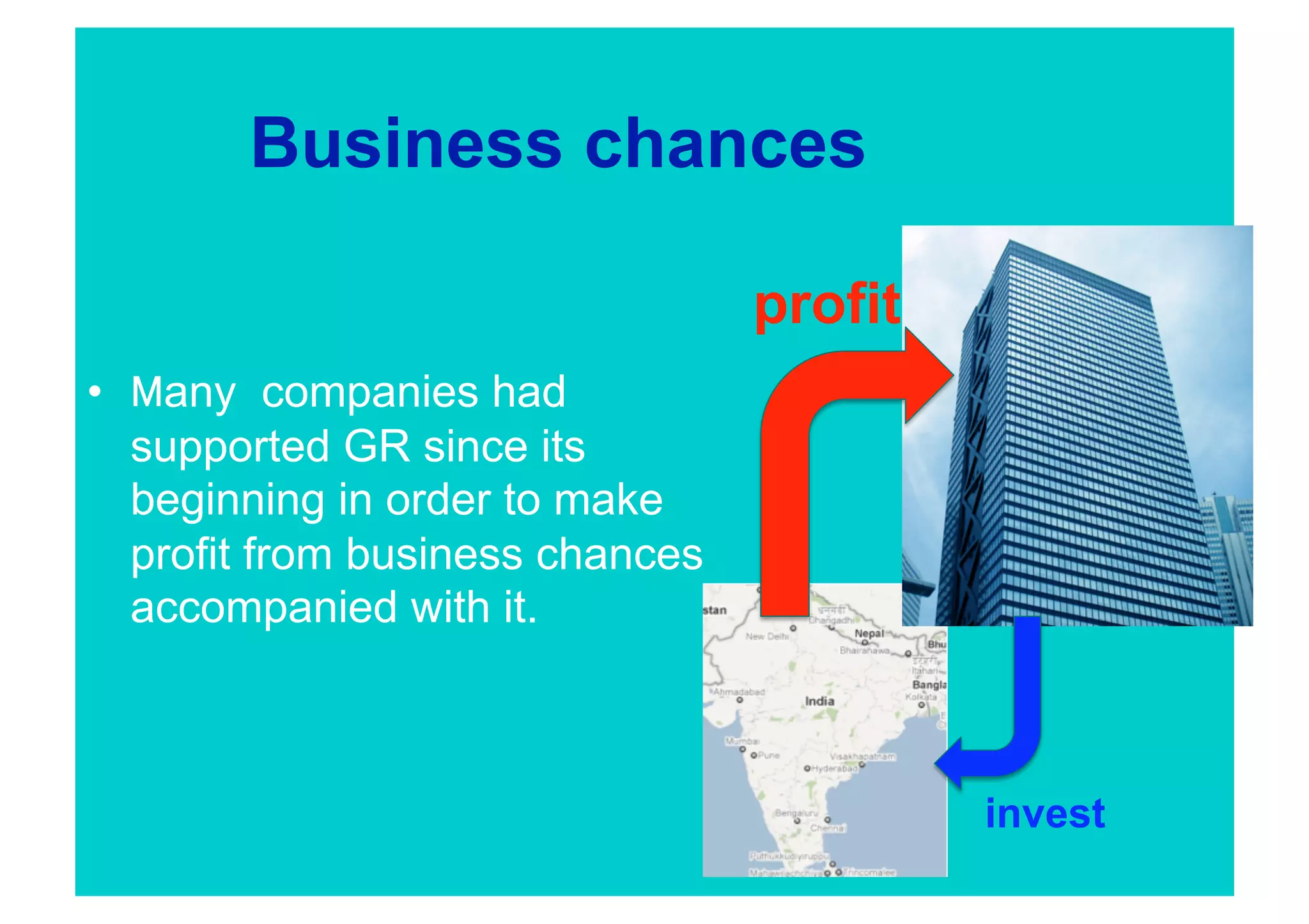Business chances

                                    profit
•      any companies had
     supported GR since its
     beginning in order to make
     profit from business chances
     accompanied with it.



                                              invest
 