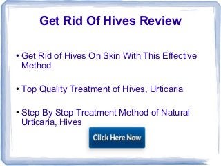 Get Rid Of Hives Review
● Get Rid of Hives On Skin With This Effective
Method
● Top Quality Treatment of Hives, Urticaria
● Step By Step Treatment Method of Natural
Urticaria, Hives
 