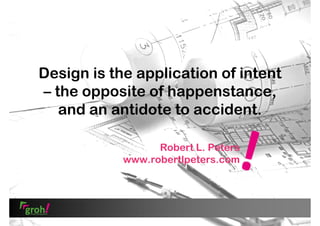 Design is the application of intent
– the opposite of happenstance,
and an antidote to accident.
Robert L. Peters
www.robertlpeters.com

 