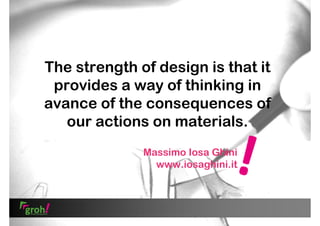 The strength of design is that it
provides a way of thinking in
avance of the consequences of
our actions on materials.
Massimo Iosa Ghini
www.iosaghini.it

 