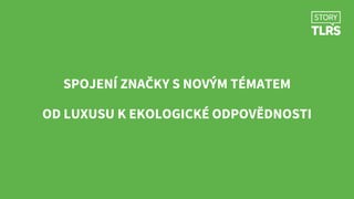 SPOJENÍ ZNAČKY S NOVÝM TÉMATEM
OD LUXUSU K EKOLOGICKÉ ODPOVĚDNOSTI
 