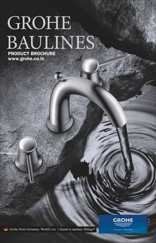 GROHE
BAULINES
PRODUCT BROCHURE
www.grohe.co.in




Grohe from Germany. World’s no. 1 brand in sanitary fittings*.
 