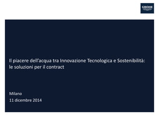 Milano
11 dicembre 2014
Il piacere dell’acqua tra Innovazione Tecnologica e Sostenibilità:
le soluzioni per il contract
 