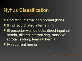 Epidemiology
 Prevelance of hernias increases with age
 Most serious complication – strangulation
 1 to 3% of groin hernias
 Femoral – highest rate of complications 15% to
20%
 recommended all be repaired at time of discovery
 