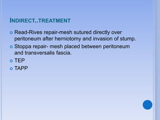 INDIRECT..TREATMENT
 Read-Rives repair-mesh sutured directly over
peritoneum after herniotomy and invasion of stump.
 Stoppa repair- mesh placed between peritoneum
and transversalis fascia.
 TEP
 TAPP
 