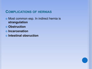 COMPLICATIONS OF HERNIAS
 Most common esp. In indirect hernia is
strangulation
 Obstruction
 Incarcenation
 Intestinal obsruction
 