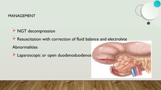 MANAGEMENT
 NGT decompression
 Resuscitation with correction of fluid balance and electrolyte
Abnormalities
 Laparoscopic or open duodenoduodenostomy
 