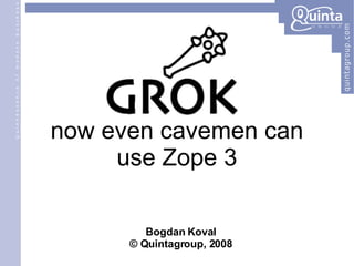 now even cavemen can use Zope 3 Bogdan Koval © Quintagroup, 2008 
