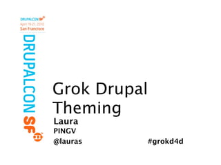 Grok Drupal
Theming
Laura
PINGV
@lauras   #grokd4d
 