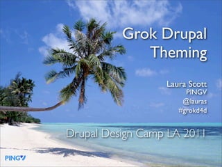 Grok Drupal
             Theming
                  Laura Scott
                       PINGV
                      @lauras
                     #grokd4d


Drupal Design Camp LA 2011
 