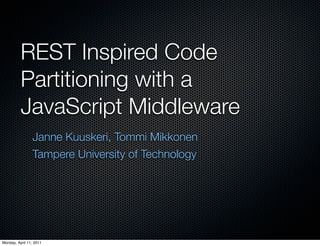 REST Inspired Code
          Partitioning with a
          JavaScript Middleware
                Janne Kuuskeri, Tommi Mikkonen
                Tampere University of Technology




Monday, April 11, 2011
 