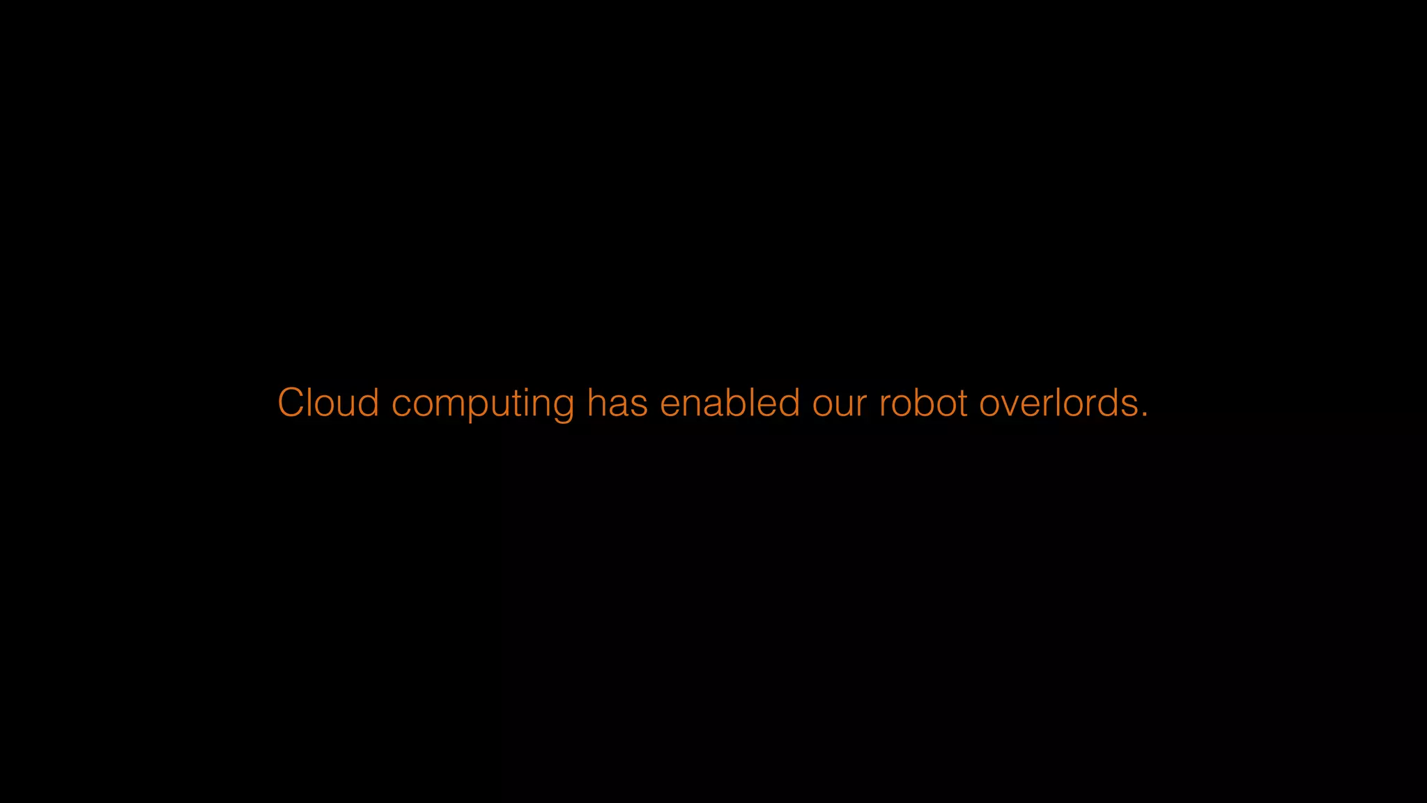 Cloud computing has enabled our robot overlords.