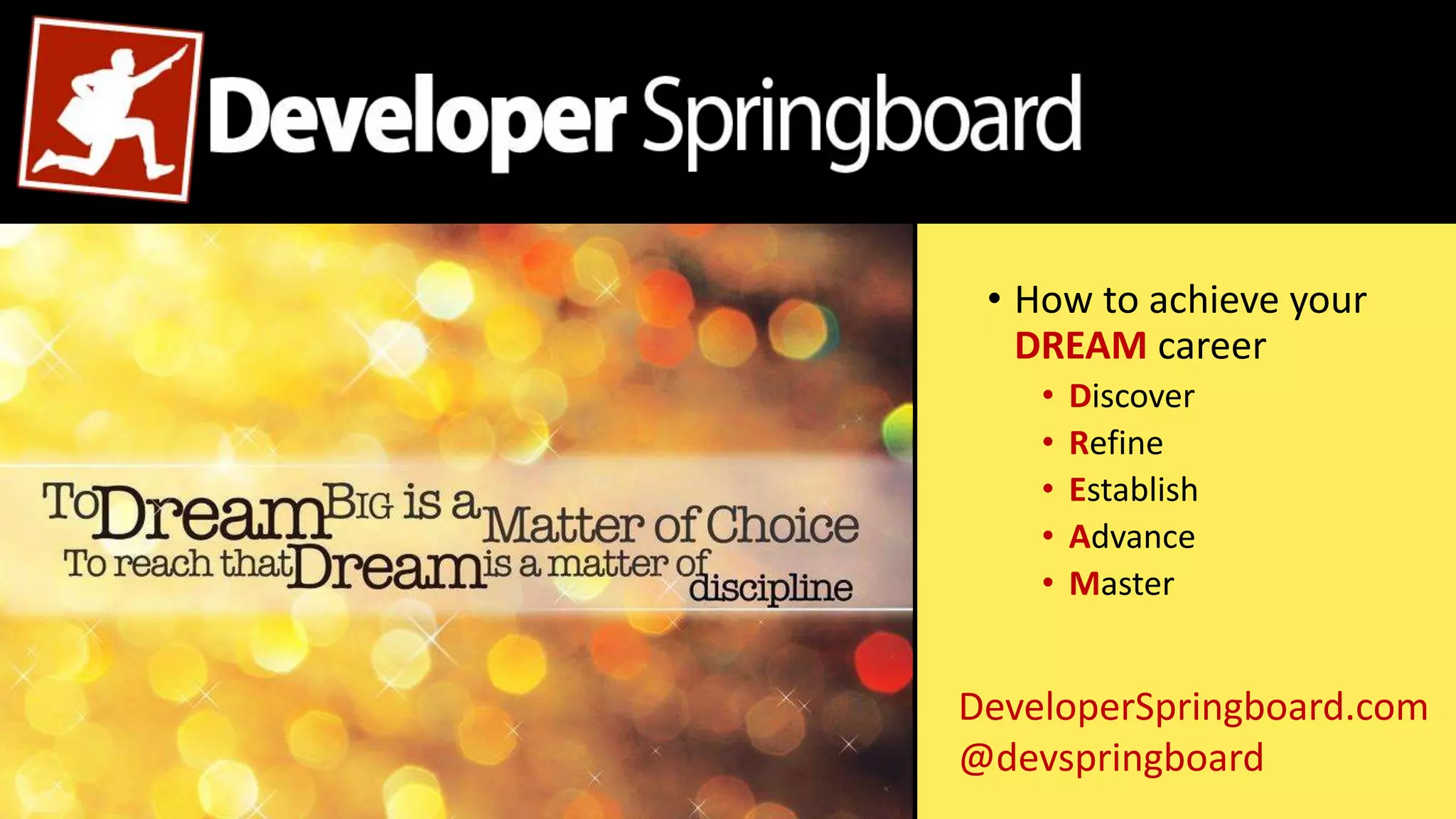 • How to achieve your
DREAM career
• Discover
• Refine
• Establish
• Advance
• Master
DeveloperSpringboard.com
@devspringboard
 