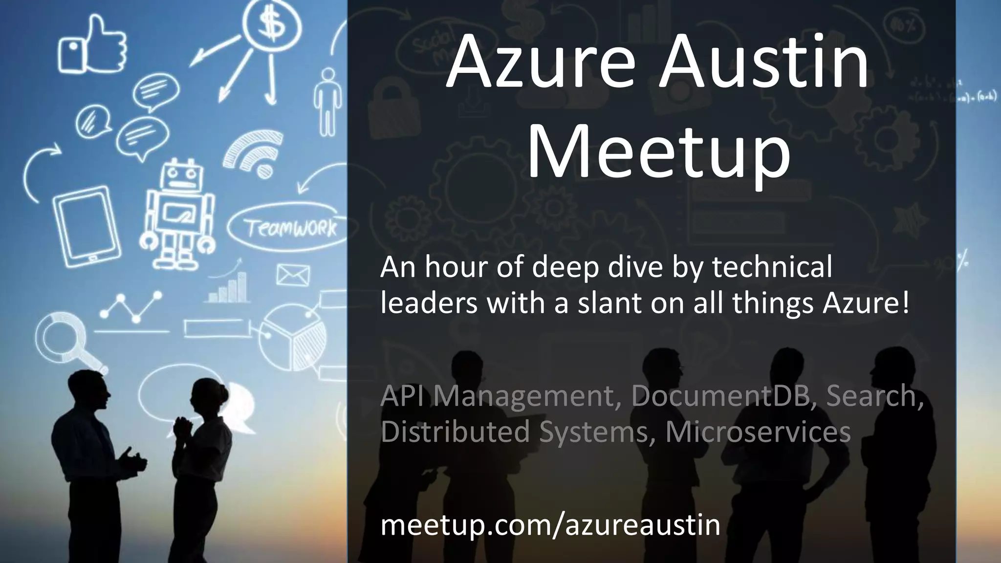 Azure Austin
Meetup
An hour of deep dive by technical
leaders with a slant on all things Azure!
API Management, DocumentDB, Search,
Distributed Systems, Microservices
meetup.com/azureaustin
 