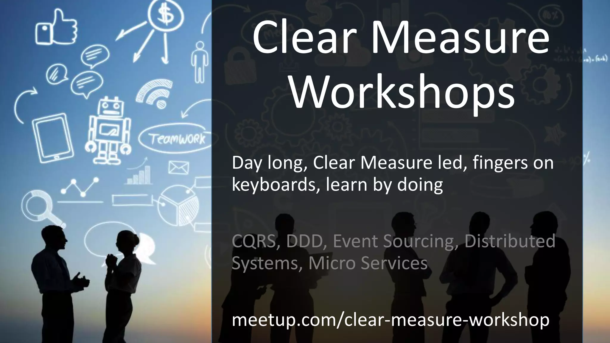 Clear Measure
Workshops
Day long, Clear Measure led, fingers on
keyboards, learn by doing
CQRS, DDD, Event Sourcing, Distributed
Systems, Micro Services
meetup.com/clear-measure-workshop
 
