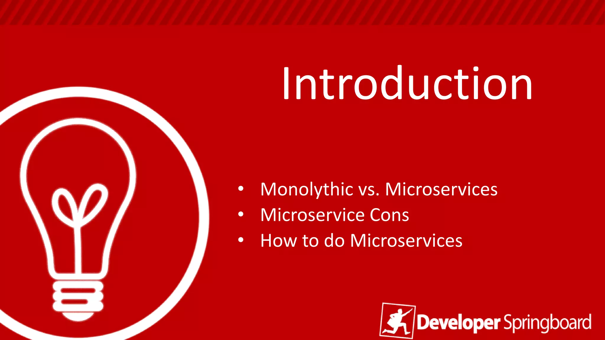 Introduction
• Monolithic vs. Microservices
• Microservice Cons
• How to do Microservices
 