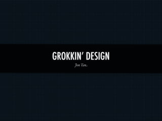 GROKKIN’ DESIGN
     Jon Tan
 