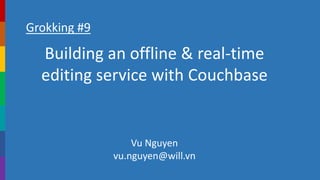 Grokking #9
Building an offline & real-time
editing service with Couchbase
Vu Nguyen
vu.nguyen@will.vn
 