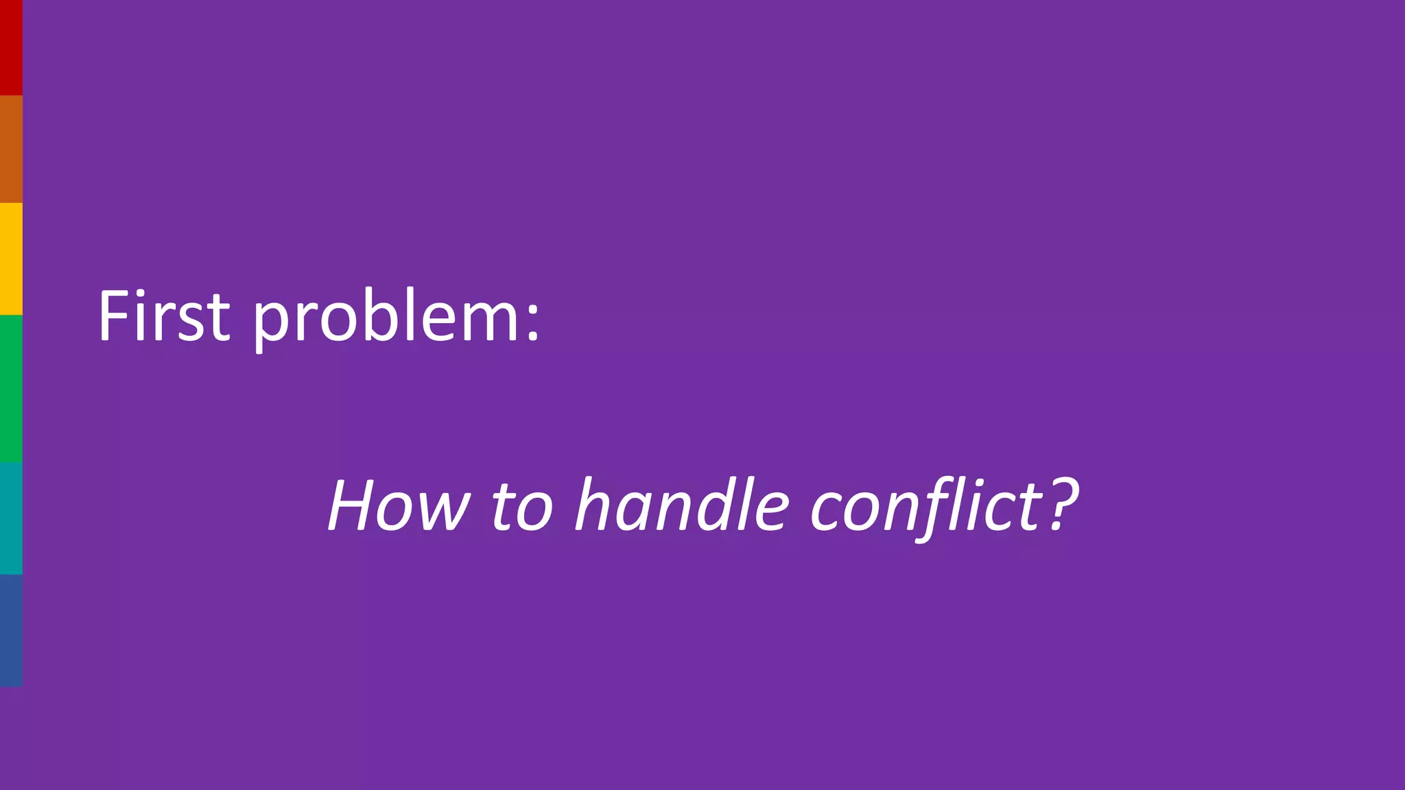 First problem:
How to handle conflict?
 