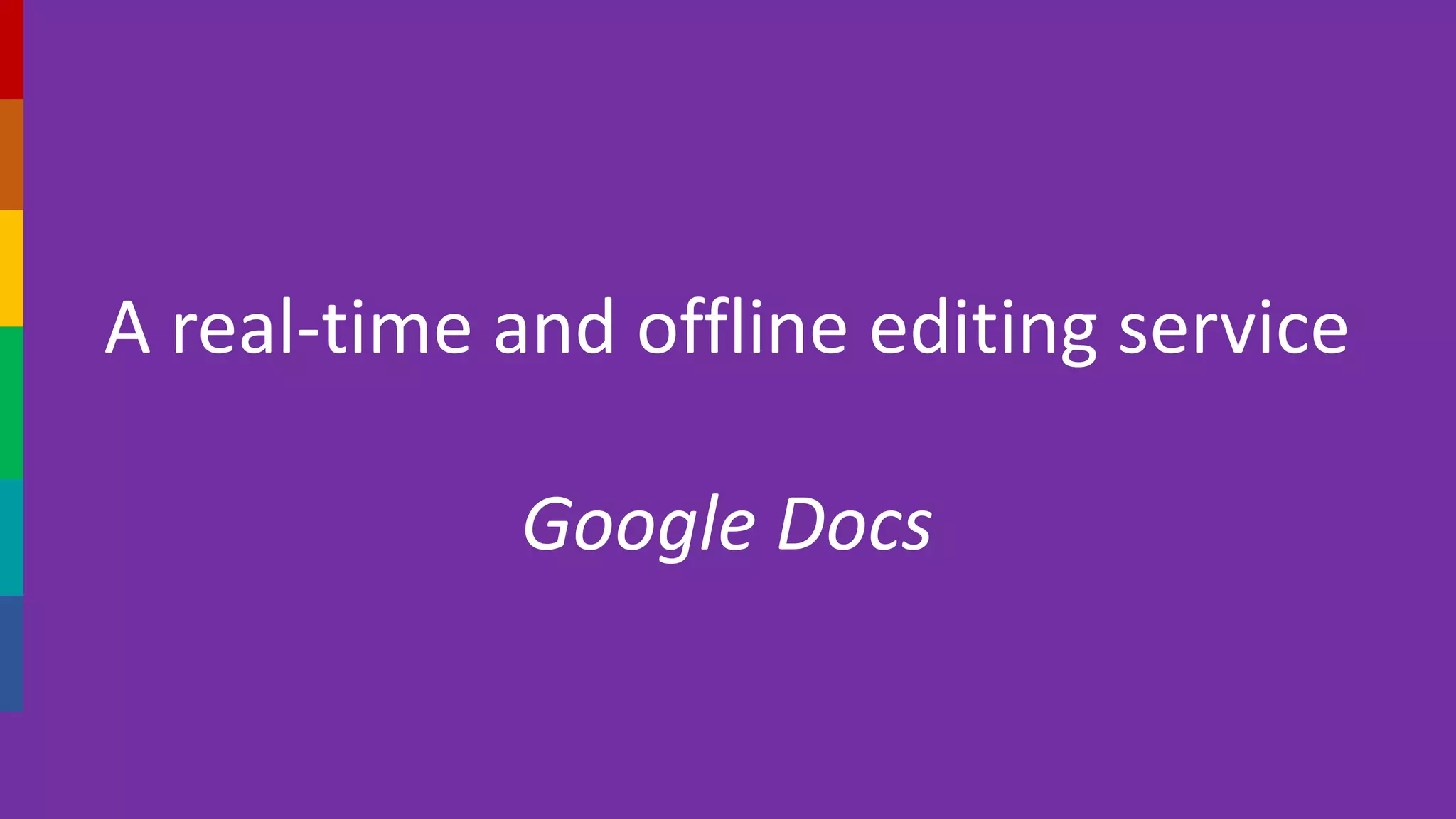 A real-time and offline editing service
Google Docs
 