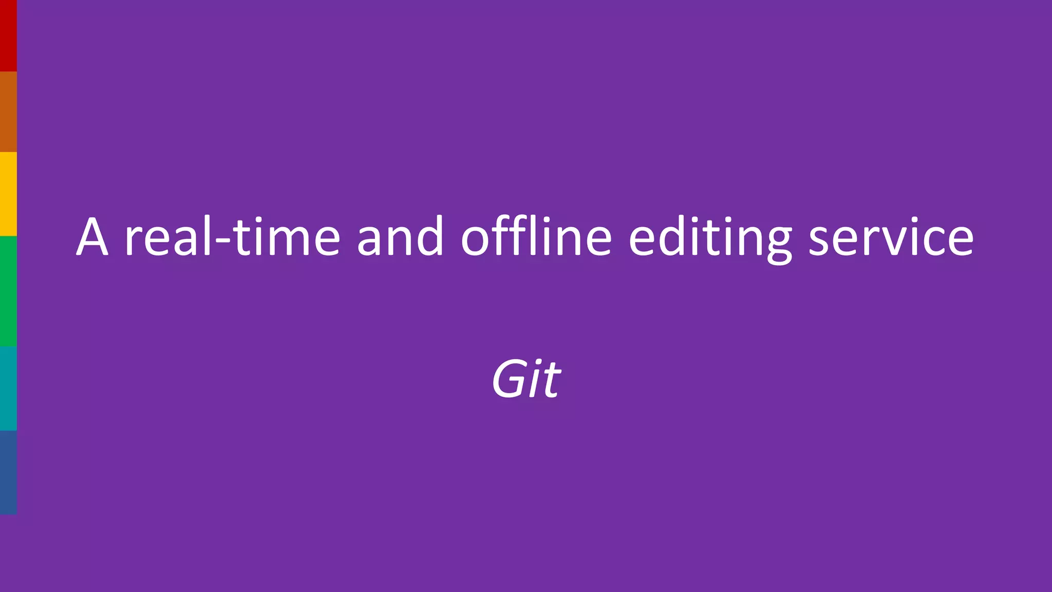 A real-time and offline editing service
Git
 