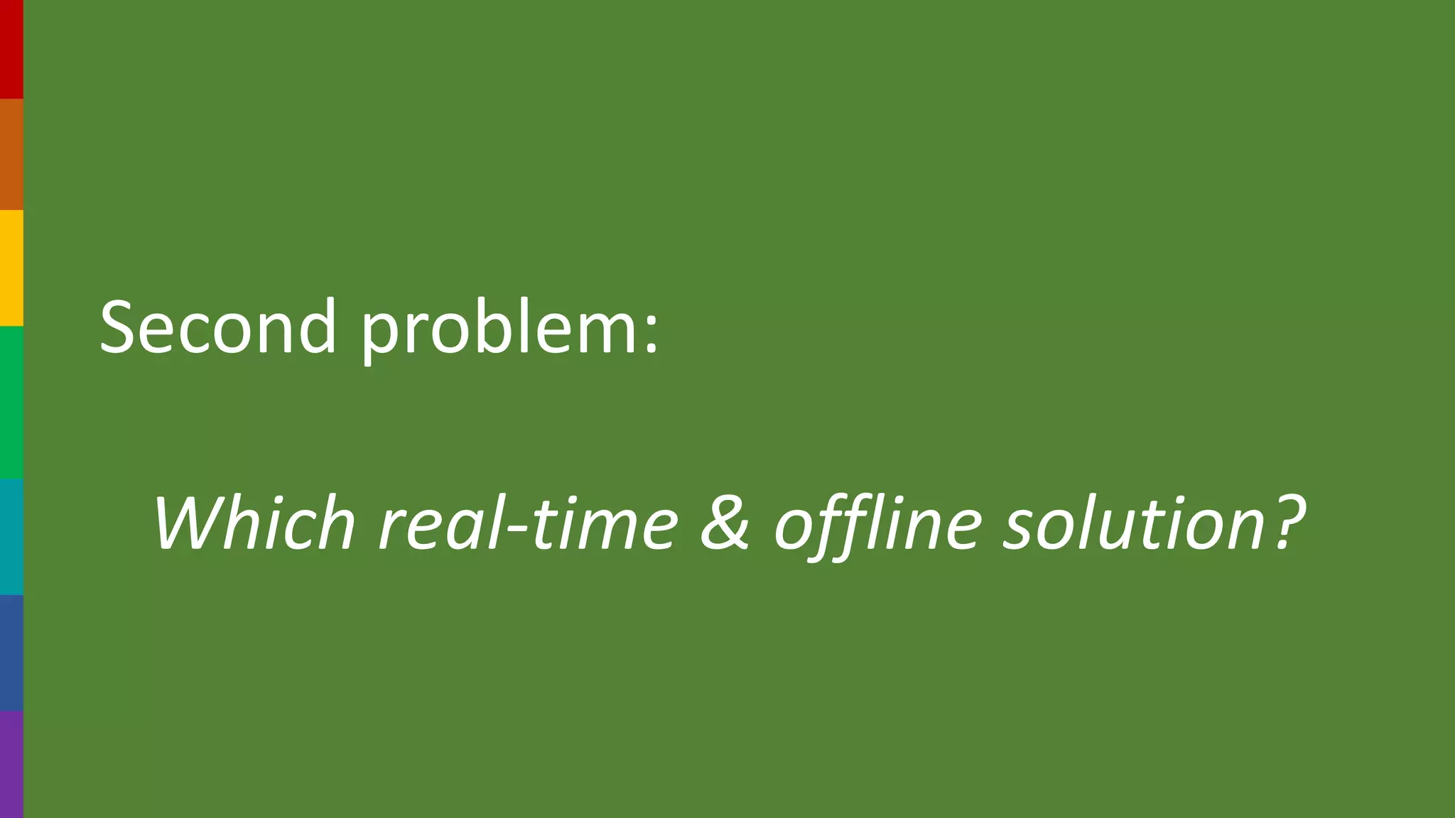 Second problem:
Which real-time & offline solution?
 