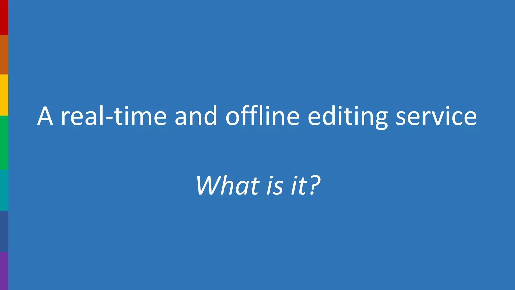 A real-time and offline editing service
What is it?
 