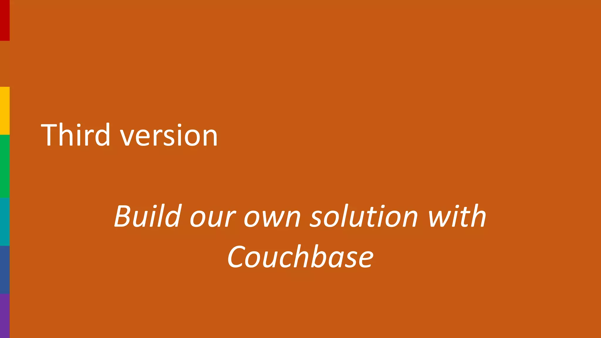 Third version
Build our own solution with
Couchbase
 
