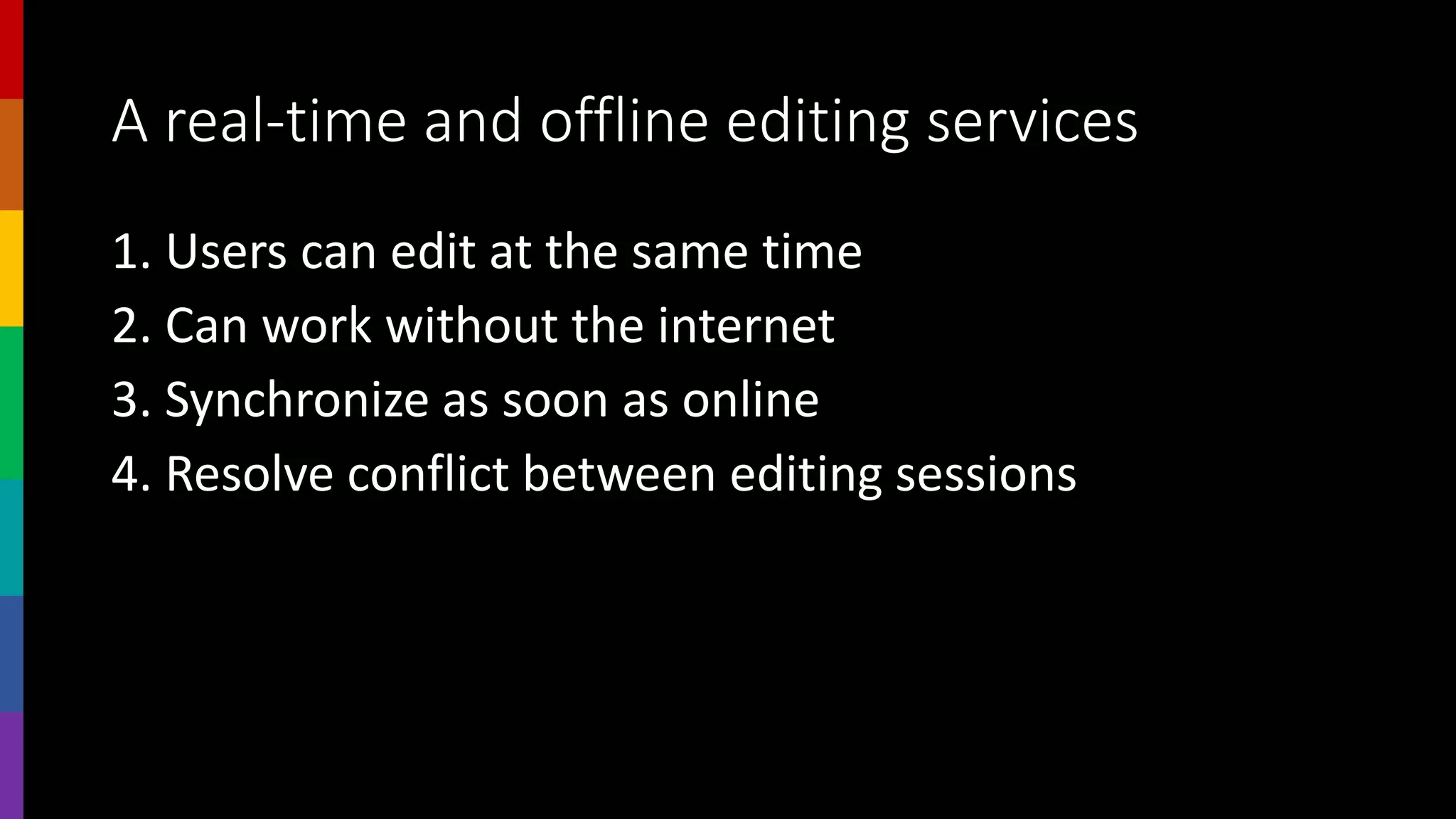 A real-time and offline editing services
1. Users can edit at the same time
2. Can work without the internet
3. Synchronize as soon as online
4. Resolve conflict between editing sessions
 
